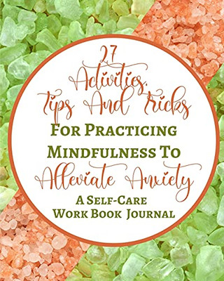 27 Activities, Tips And Tricks For Practicing Mindfulness To Alleviate Anxiety - A Self-Care Work Book Journal