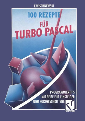 100 Rezepte FÃ¼r Turbo Pascal: Programmiertips Mit Pfiff FÃ¼r Einsteiger Und Fortgeschrittene