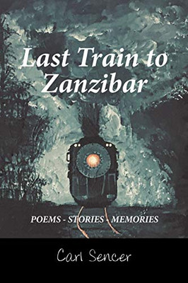 Last Train to Zanzibar: POEMS - STORIES - MEMORIES