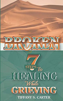 Broken: Seven Steps to Healing While Grieving