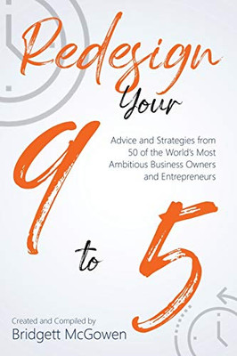 Redesign Your 9-to-5: Advice and Strategies from 50 of the Worlds Most Ambitious Business Owners and Entrepreneurs