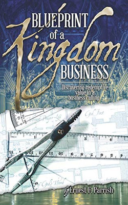 Blueprint of a Kingdom Business: Discovering Redemptive Value in Your Business Calling