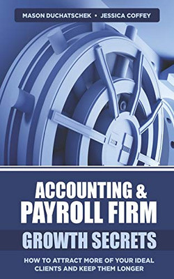 Accounting & Payroll Firm Growth Secrets: How to Attract More of Your Ideal Clients and Keep Them Longer