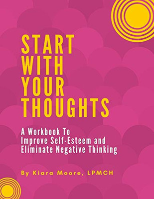 Start With Your Thoughts: A Workbook to Improve Self-Esteem and Eliminate Negative Thoughts