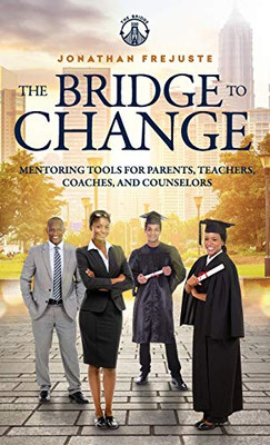 The Bridge to Change: Mentoring Tools for Parents, Teachers, Coaches, and Counselors: Mentoring Tools for Parents, Teachers, Coaches, and Counselors