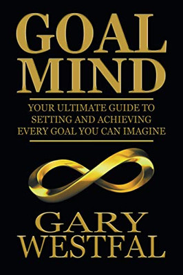 Goal Mind: Your Ultimate Guide to Setting and Achieving Every Goal You Can Imagine