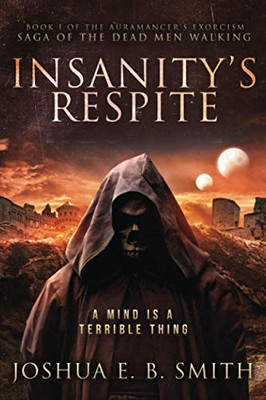 Insanity's Respite: A Supernatural Dark Fantasy Novel in the Saga of the Dead Men Walking (The Auramancer's Exorcism)