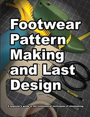 Footwear Pattern Making and Last Design: A beginners guide to the fundamental techniques of shoemaking. (How Shoes are Made)