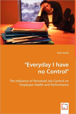 ""Everyday I have no Control"": The Influence of Perceived Job Control on Employee Health and Performance