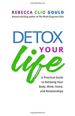 Detox Your Life: A Practical Guide to Detoxing Your Body, Mind, Home, and Relationships