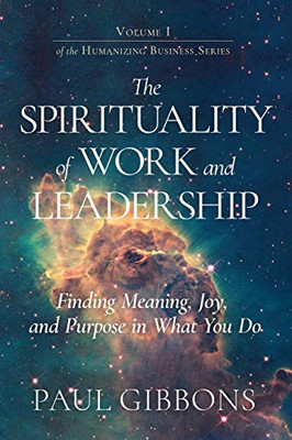 The Spirituality of Work and Leadership: Finding Meaning, Joy, and Purpose in What You Do (Humanizing Business)