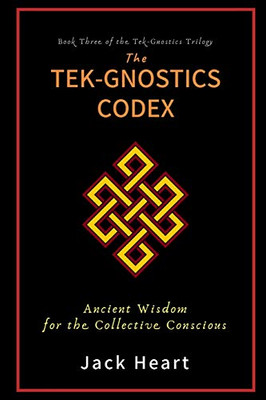 The Tek-Gnostics Codex: Ancient Wisdom for the Collective Conscious (Tek-Gnostics " Heresies" Trilogy)