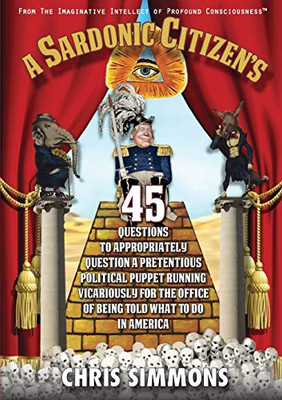 A Sardonic Citizen's 45 Questions to Appropriately Question a Pretentious Political Puppet Running Vicariously for the Office of Being Told What To Do ... Intellect of Profound Consciousness)