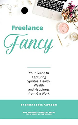 Freelance Fancy: Your Guide to Capturing Spiritual Health, Wealth and Happiness from Gig Work