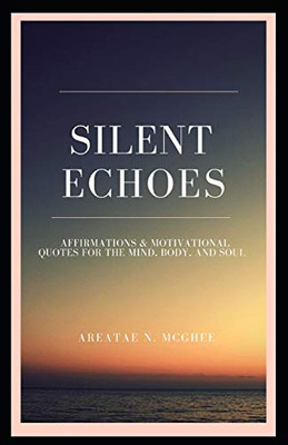 Silent Echoes: Affirmations & Motivational Quotes For The Mind, Body & Soul