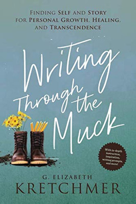 Writing Through the Muck: Finding Self and Story for Personal Growth, Healing, and Transcendence