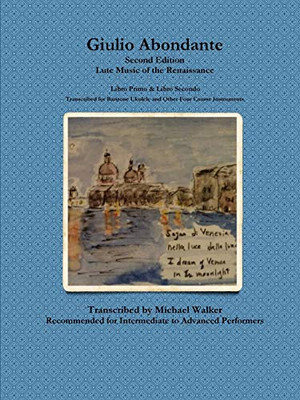 Giulio Abondante: Lute Music of the Renaissance Libro Primo & Libro Secondo Transcribed for Baritone Ukulele and Other Four Course Instruments