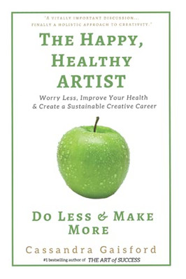 The Happy, Healthy Artist: Worry Less, Improve Your Health & Create a Sustainable Creative Career (Health & Happiness)