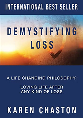 Demystifying Loss: A Life Changing Philosophy: Loving Life After Any Kind of Loss