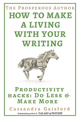 The Prosperous Author: How to Make a Living With Your Writing: Productivity Hacks: Do Less & Make More (Prosperity for Authors)