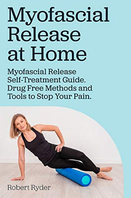 Myofascial Release at Home. Myofascial Release Self-Treatment Guide. Drug Free Methods and Tools to Stop Your Pain.