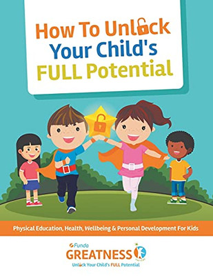 FUNDA Greatness : How To Unlock Your Child's Full Potential: Physical Education, Health, Wellbeing & Personal Development For Kids