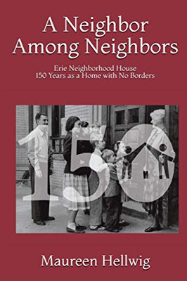 A Neighbor Among Neighbors: Erie Neighborhood House - 150 Years as a Home With No Borders