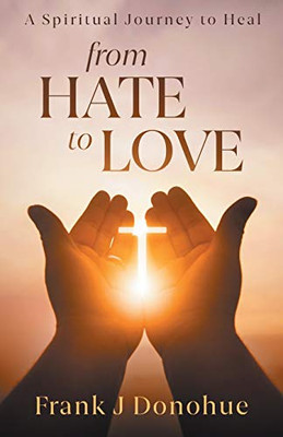 From Hate to Love: A Spiritual Journey to Heal