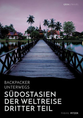 Backpacker unterwegs: SÃ¼dostasien - Der Weltreise dritter Teil: Thailand, Laos, China, Vietnam, Kambodscha und Myanmar: Thailand, Laos, China, Vietnam