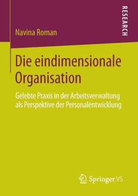 Die Eindimensionale Organisation: Gelebte PRAXIS in Der Arbeitsverwaltung ALS Perspektive Der Personalentwicklung