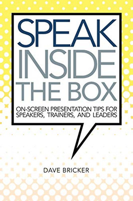 Speak Inside the Box: On-screen Presentation Tips for Speakers, Trainers, and Leaders