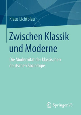 Zwischen Klassik Und Moderne: Die Modernität Der Klassischen Deutschen Soziologie