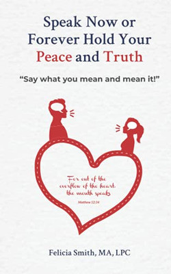 Speak Now or Forever Hold Your Peace & Truth: "Say what you mean and mean it!"