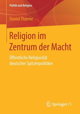 Religion Im Zentrum Der Macht: Ã–ffentliche ReligiositÃ¤t Deutscher Spitzenpolitiker