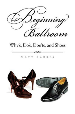 Beginning Ballroom: Why's, Do's, Don'ts, and Shoes, 2nd Edition