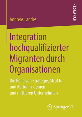 Integration Hochqualifizierter Migranten Durch Organisationen: Die Rolle Von Strategie, Struktur Und Kultur in Kleinen Und Mittleren Unternehmen