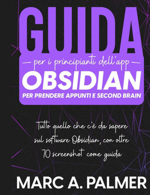 Guida per i Principianti dell'App Obsidian per Prendere Appunti e Second Brain: Tutto quello che c'è da Sapere sul Software Obsidian, con Oltre 70 Scr