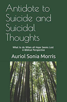Antidote to Suicide and Suicidal Thoughts: What to do When all Hope Seems Lost - A Biblical Perspective