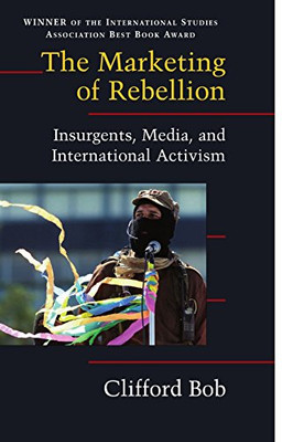 The Marketing of Rebellion: Insurgents, Media, and International Activism (Cambridge Studies in Contentious Politics)