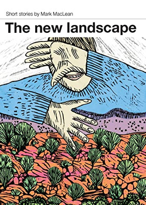 Enjoying the New Landscape: Short stories by Mark MacLean