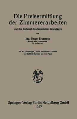 Die Preisermittlung Der Zimmererarbeiten Und Ihre Technisch-Kaufmännischen Grundlagen: Ein Neuzeitliches Hilfsbuch Für Die Ermittlung Und Prüfung Ange