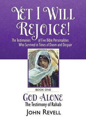Yet I Will Rejoice: The Testimonies of Five Bible Personalities Who Survived in Times of Doom and Despair: Book One: God Alone, The Testimony of Rahab