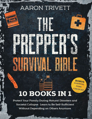 The Prepper's Survival Bible: Protect Your Family During Natural Disasters and Societal Collapse. Learn to Be Self-Sufficient Without Depending on O