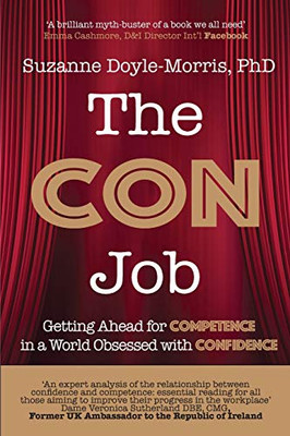 The Con Job: Getting Ahead for Competence in a World Obsessed with Confidence