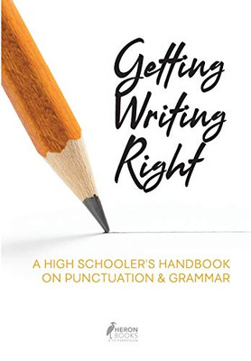 Getting Writing Right: A High Schooler's Handbook on Punctuation & Grammar