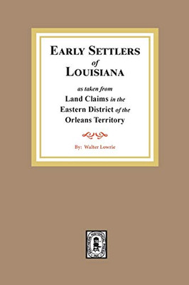 Early Settlers of Louisiana As Taken from Land Claims in the Eastern District of the Orleans Territory