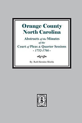 Orange County, N.C Abstracts of the Minutes of the Court of Pleas and Quarter Sessions of : Sept. 1752- Aug. 1766