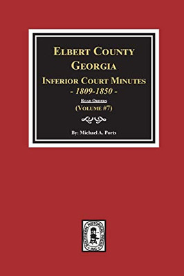 Elbert County, Georgia Inferior Court Minutes 1809-1850. (Volume #7): The Road Orders - 9780893084202