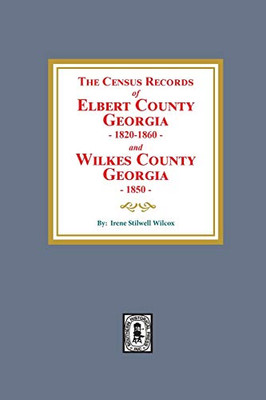 The Census Records of Elbert County, Georgia, 1820-1860 and Wilkes County, Georgia, 1850