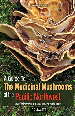 A Guide to the Medicinal Mushrooms of the Pacific Northwest: health benefits and other therapeutic uses